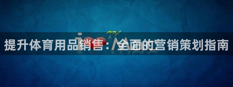 欧陆娱乐登录注册平台：提升体育用品销售：全面的营销策