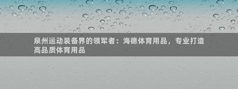 欧陆娱乐能提现嘛现在：泉州运动装备界的领军者：海德体