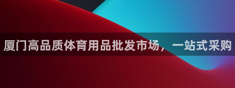 欧陆娱乐怎么注册帐号登录：厦门高品质体育用品批发市场