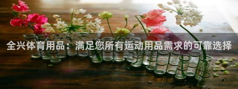 欧陆娱乐客服电话：全兴体育用品：满足您所有运动用品需